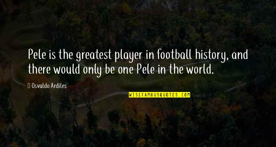 Football's Greatest Quotes By Osvaldo Ardiles: Pele is the greatest player in football history,
