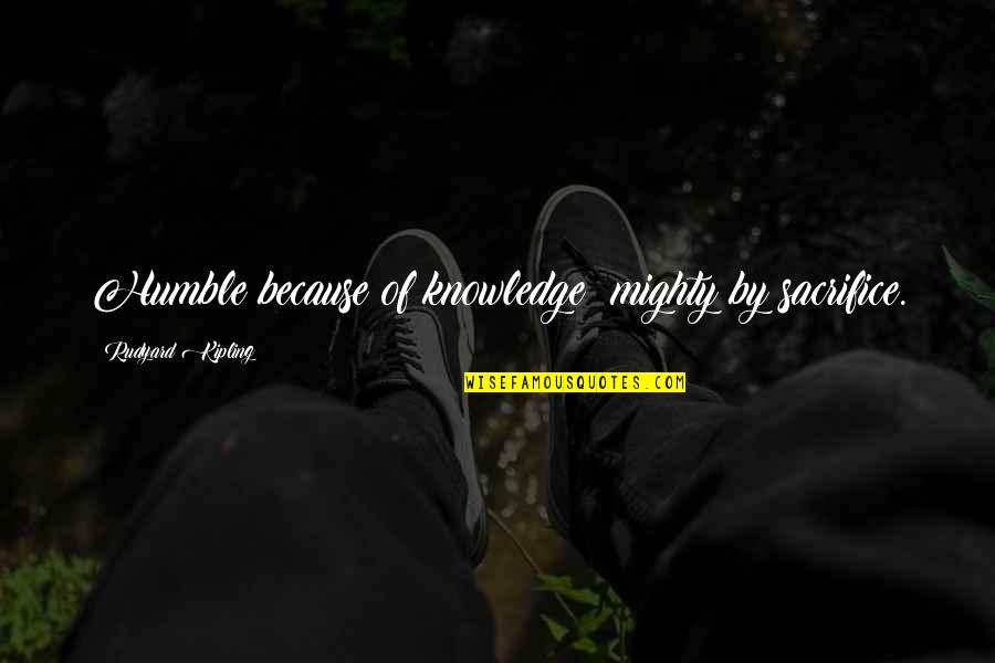 Footballscoop Quotes By Rudyard Kipling: Humble because of knowledge; mighty by sacrifice. Footballscoop Quotes By Rudyard Kipling: Humble because of knowledge; mighty by sacrifice.