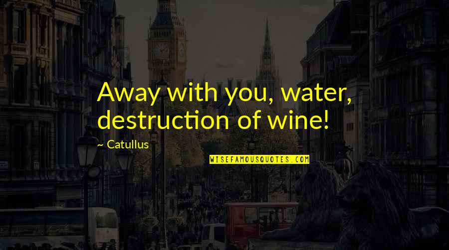 Footboard Bench Quotes By Catullus: Away with you, water, destruction of wine!