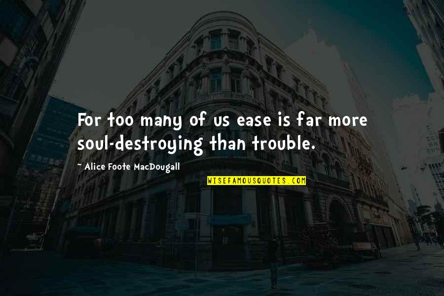 Foote Quotes By Alice Foote MacDougall: For too many of us ease is far Foote Quotes By Alice Foote MacDougall: For too many of us ease is far
