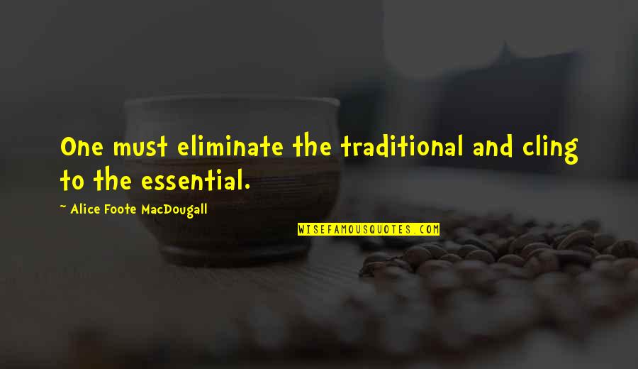 Foote Quotes By Alice Foote MacDougall: One must eliminate the traditional and cling to Foote Quotes By Alice Foote MacDougall: One must eliminate the traditional and cling to