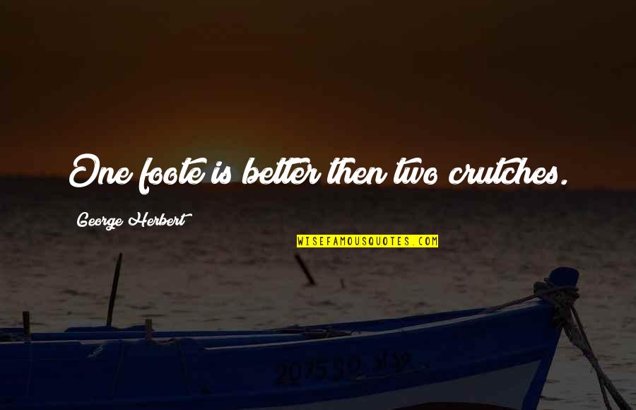 Foote Quotes By George Herbert: One foote is better then two crutches. Foote Quotes By George Herbert: One foote is better then two crutches.