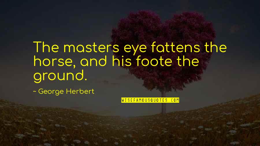 Foote Quotes By George Herbert: The masters eye fattens the horse, and his Foote Quotes By George Herbert: The masters eye fattens the horse, and his