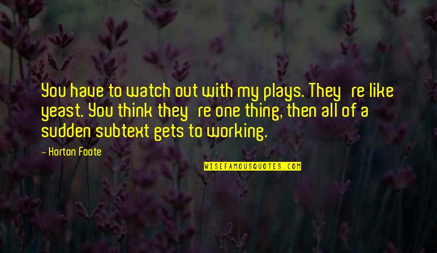 Foote Quotes By Horton Foote: You have to watch out with my plays. Foote Quotes By Horton Foote: You have to watch out with my plays.