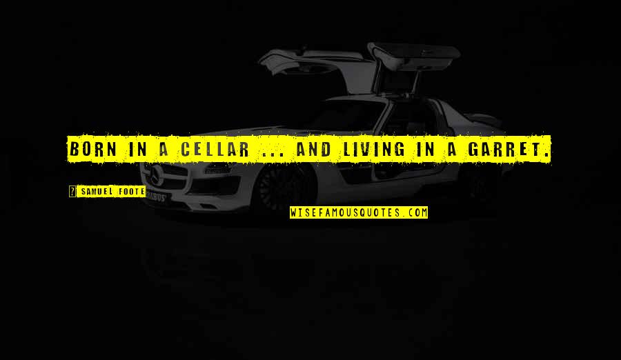 Foote Quotes By Samuel Foote: Born in a cellar ... and living in Foote Quotes By Samuel Foote: Born in a cellar ... and living in