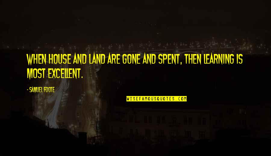 Foote Quotes By Samuel Foote: When house and land are gone and spent,
