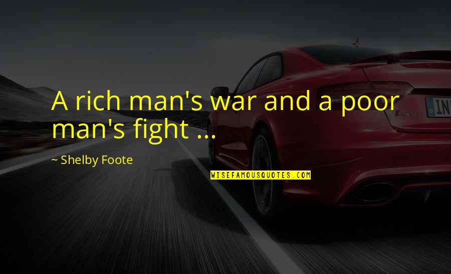 Foote Quotes By Shelby Foote: A rich man's war and a poor man's Foote Quotes By Shelby Foote: A rich man's war and a poor man's