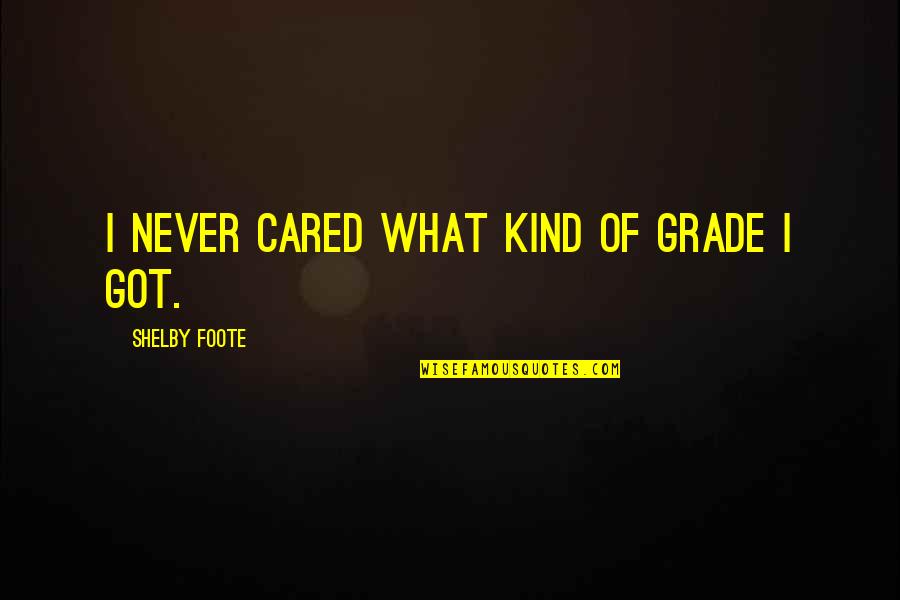 Foote Quotes By Shelby Foote: I never cared what kind of grade I Foote Quotes By Shelby Foote: I never cared what kind of grade I