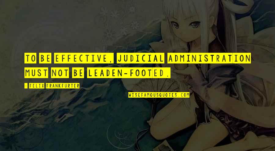 Footed Quotes By Felix Frankfurter: To be effective, judicial administration must not be