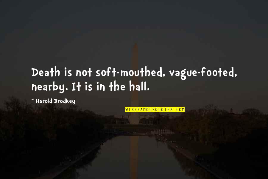 Footed Quotes By Harold Brodkey: Death is not soft-mouthed, vague-footed, nearby. It is