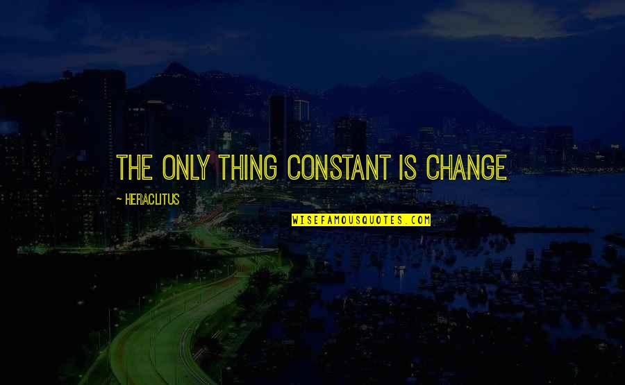 Footedness Quotes By Heraclitus: The only thing constant is change