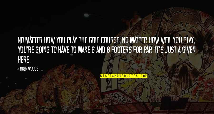 Footers Quotes By Tiger Woods: No matter how you play the golf course,