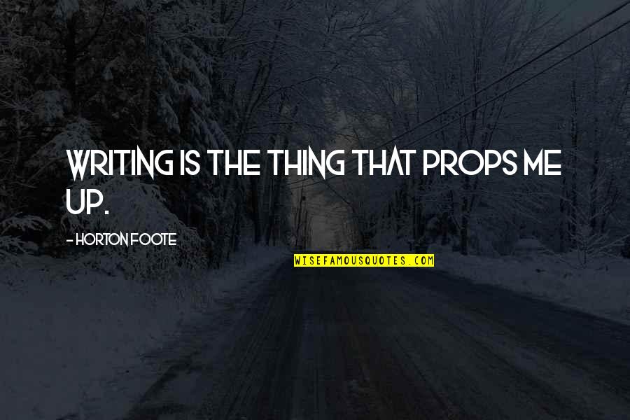 Foote's Quotes By Horton Foote: Writing is the thing that props me up.