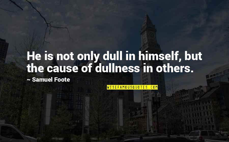Foote's Quotes By Samuel Foote: He is not only dull in himself, but