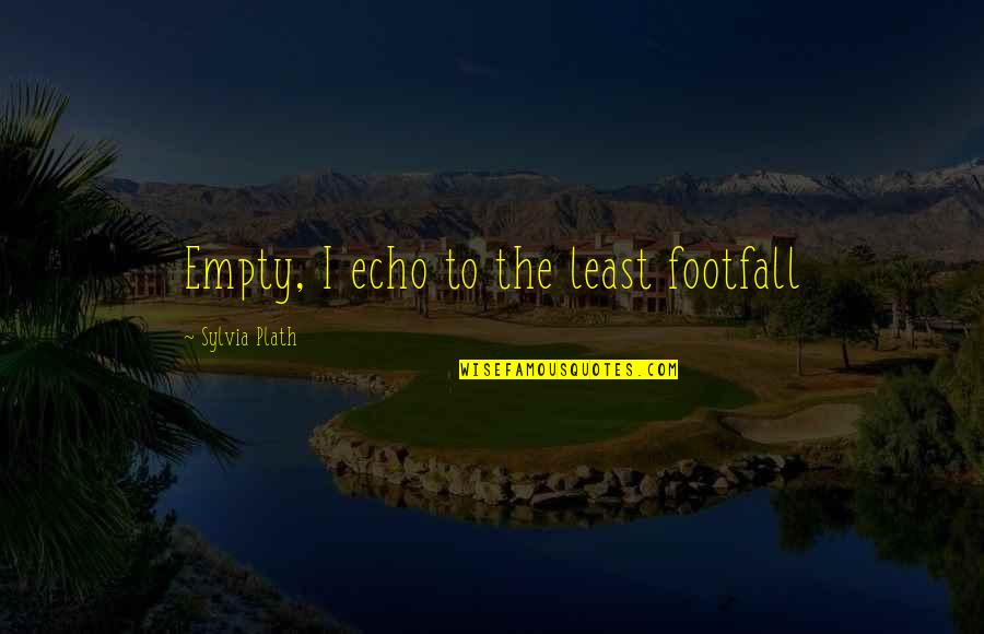 Footfall Quotes By Sylvia Plath: Empty, I echo to the least footfall Footfall Quotes By Sylvia Plath: Empty, I echo to the least footfall