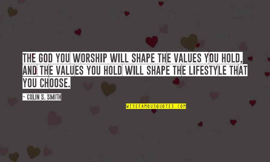 Footholdings Quotes By Colin S. Smith: The God you worship will shape the values