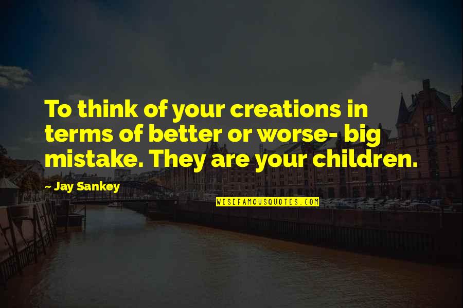 Footholdings Quotes By Jay Sankey: To think of your creations in terms of