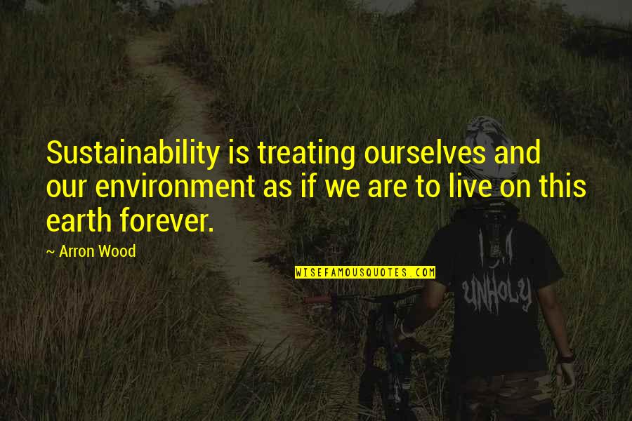 Footholds Counseling Quotes By Arron Wood: Sustainability is treating ourselves and our environment as