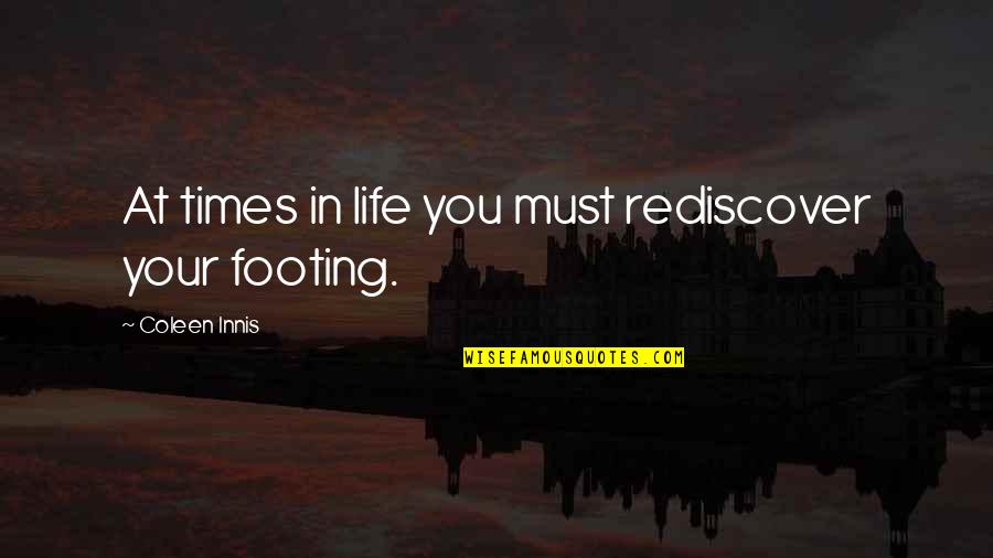 Footing Quotes By Coleen Innis: At times in life you must rediscover your