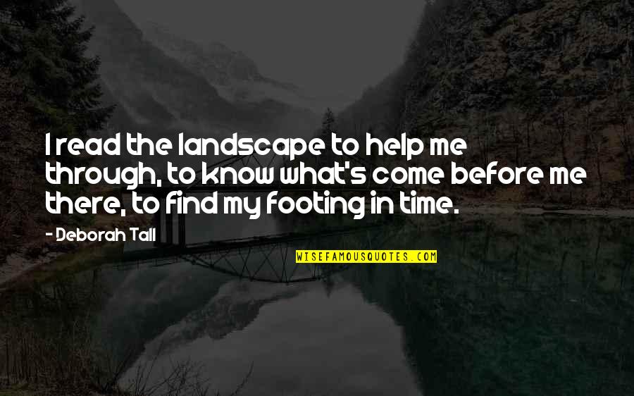 Footing Quotes By Deborah Tall: I read the landscape to help me through,