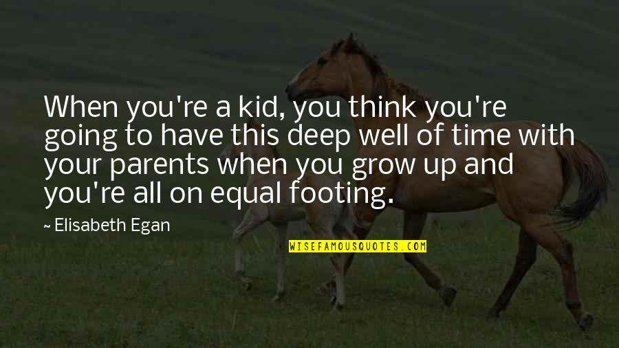 Footing Quotes By Elisabeth Egan: When you're a kid, you think you're going