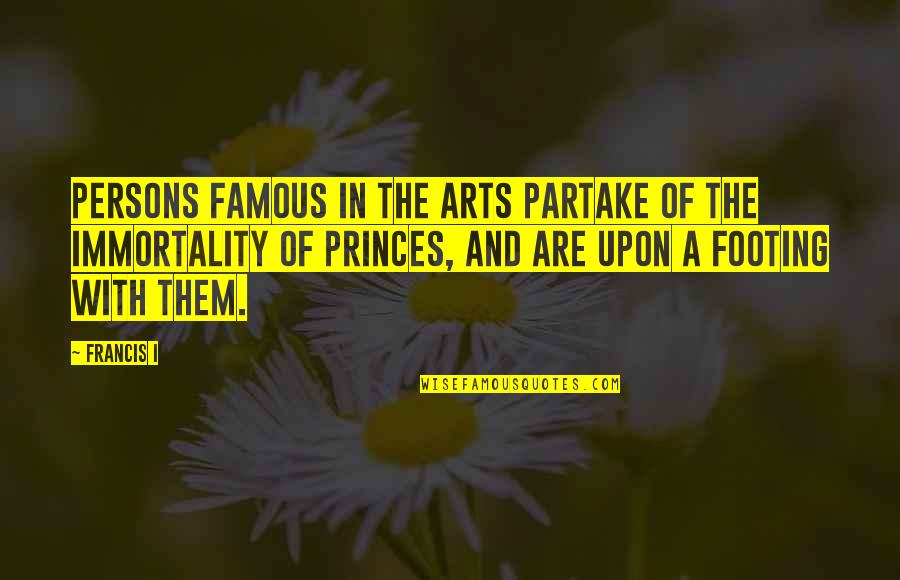 Footing Quotes By Francis I: Persons famous in the arts partake of the