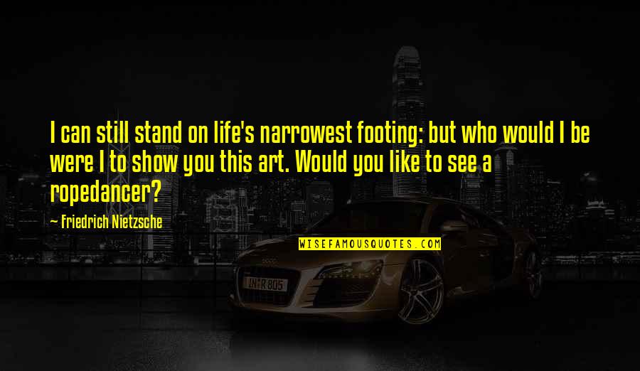 Footing Quotes By Friedrich Nietzsche: I can still stand on life's narrowest footing: