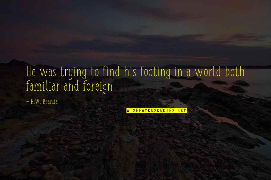 Footing Quotes By H.W. Brands: He was trying to find his footing in