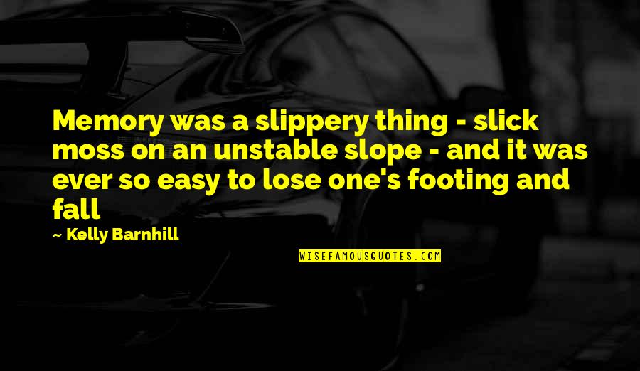 Footing Quotes By Kelly Barnhill: Memory was a slippery thing - slick moss