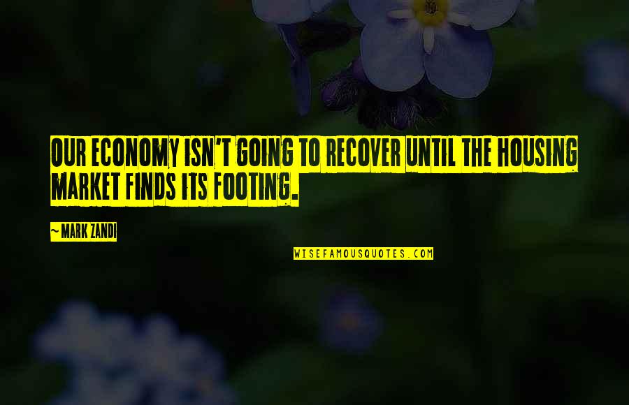 Footing Quotes By Mark Zandi: Our economy isn't going to recover until the