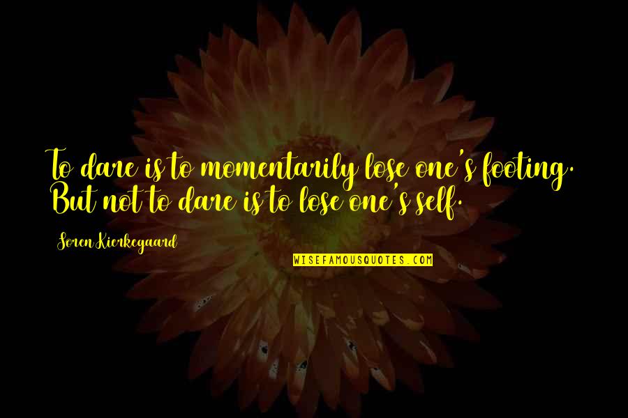 Footing Quotes By Soren Kierkegaard: To dare is to momentarily lose one's footing.