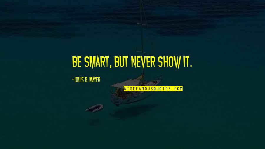 Footnote Inside Quotes By Louis B. Mayer: Be smart, but never show it. Footnote Inside Quotes By Louis B. Mayer: Be smart, but never show it.