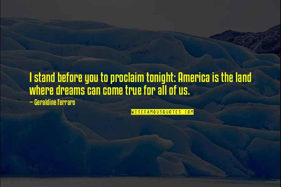Footpad Potion Quotes By Geraldine Ferraro: I stand before you to proclaim tonight: America