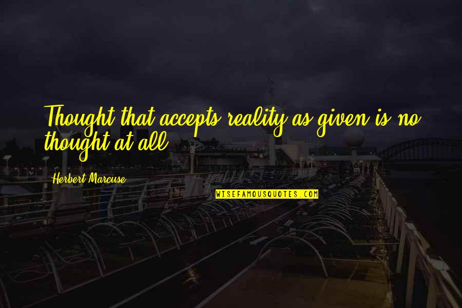 Footpad Potion Quotes By Herbert Marcuse: Thought that accepts reality as given is no