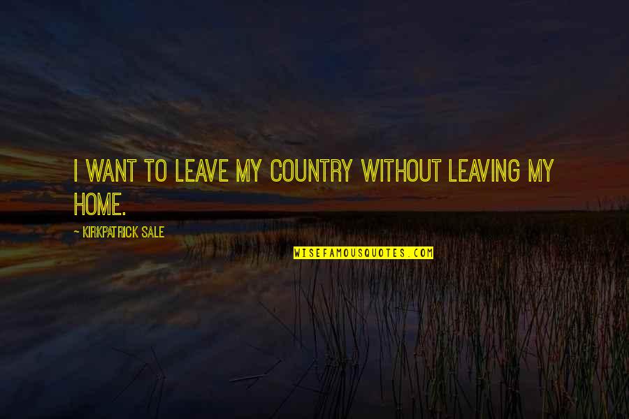 Footprints Friendship Quotes By Kirkpatrick Sale: I want to leave my country without leaving