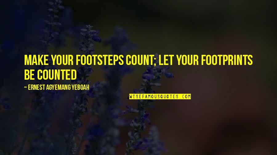 Footprints In Life Quotes By Ernest Agyemang Yeboah: Make your footsteps count; let your footprints be