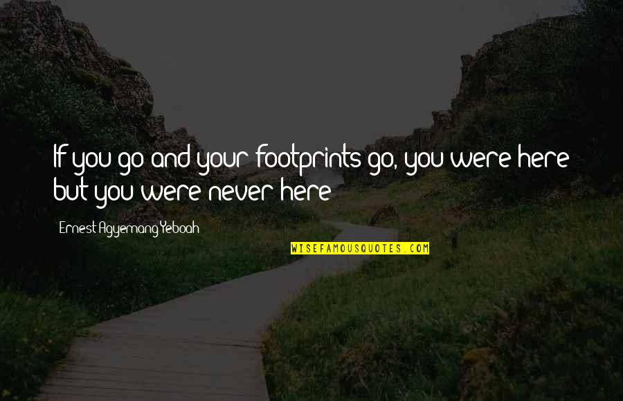 Footprints In Life Quotes By Ernest Agyemang Yeboah: If you go and your footprints go, you