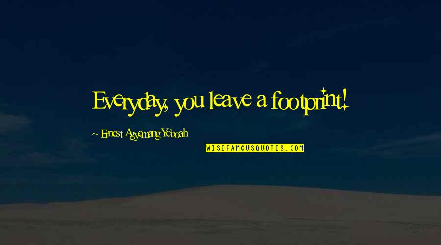 Footprints In Life Quotes By Ernest Agyemang Yeboah: Everyday, you leave a footprint!