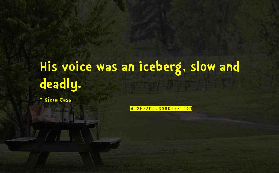 Footprints In Your Heart Quotes By Kiera Cass: His voice was an iceberg, slow and deadly.