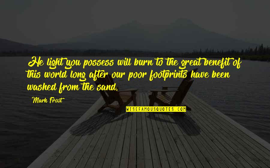 Footprints On Sand Quotes By Mark Frost: He light you possess will burn to the Footprints On Sand Quotes By Mark Frost: He light you possess will burn to the