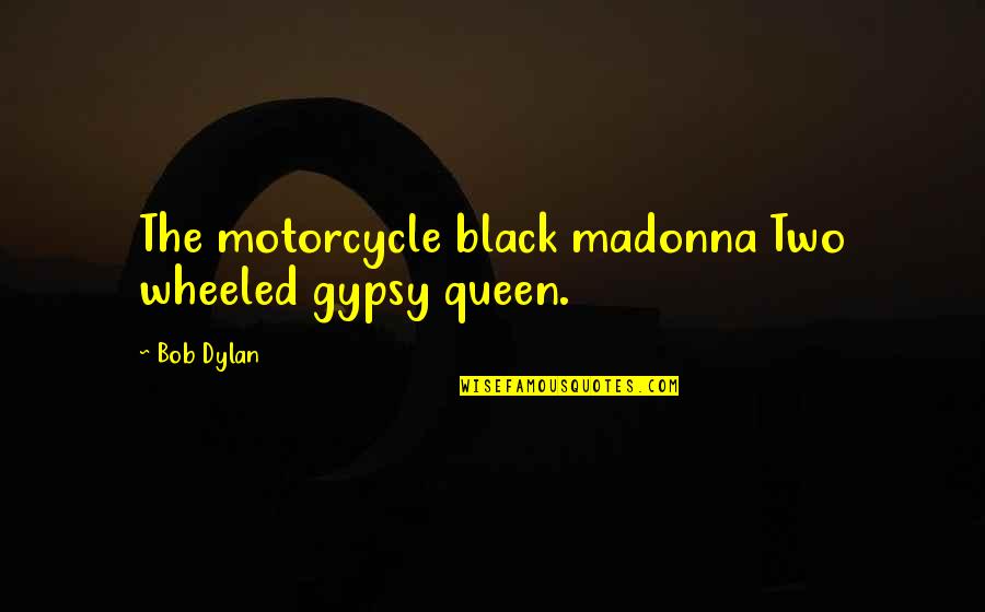 Footprints Sands Of Time Quotes By Bob Dylan: The motorcycle black madonna Two wheeled gypsy queen.
