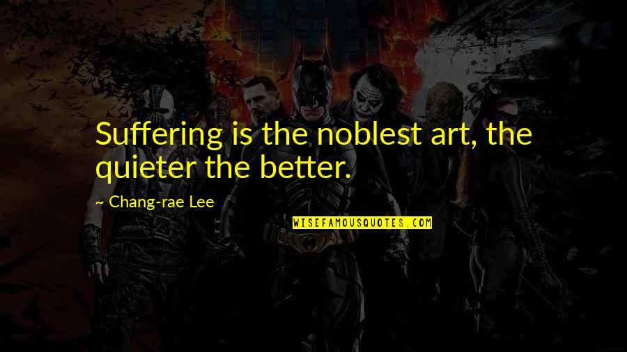 Footrace Terminus Quotes By Chang-rae Lee: Suffering is the noblest art, the quieter the