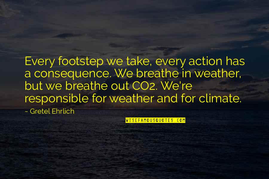 Footstep Quotes By Gretel Ehrlich: Every footstep we take, every action has a