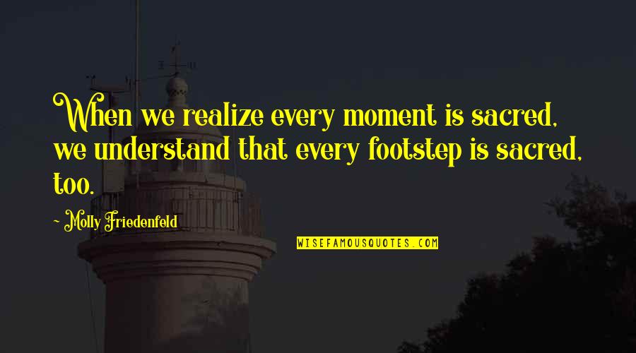 Footstep Quotes By Molly Friedenfeld: When we realize every moment is sacred, we