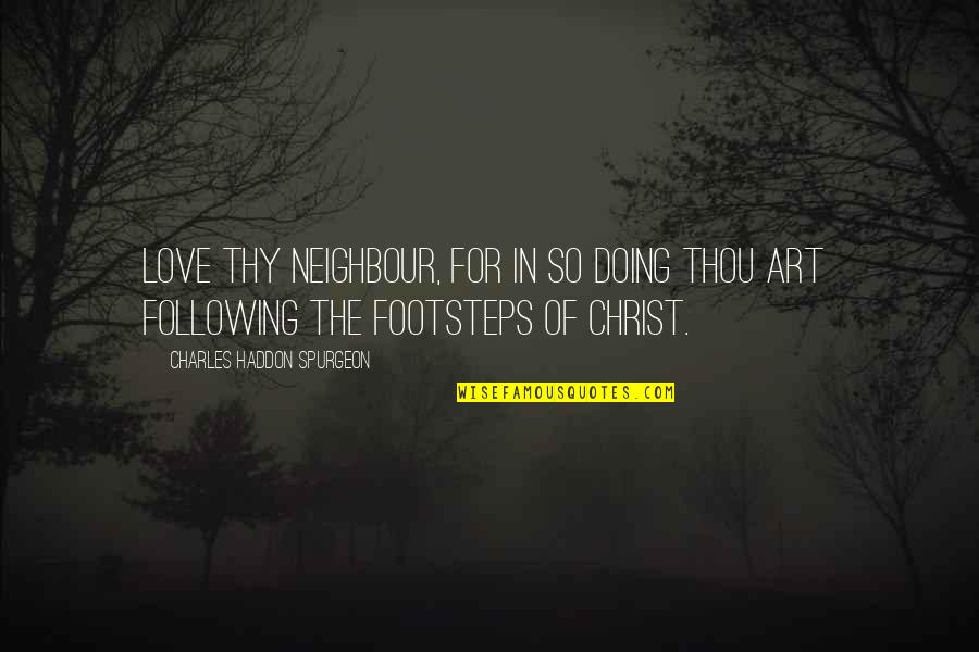 Footsteps And Love Quotes By Charles Haddon Spurgeon: Love thy neighbour, for in so doing thou