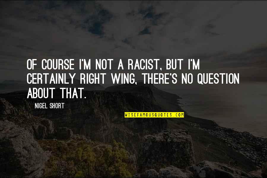 Footsteps In The Sand Love Quotes By Nigel Short: Of course I'm not a racist, but I'm Footsteps In The Sand Love Quotes By Nigel Short: Of course I'm not a racist, but I'm