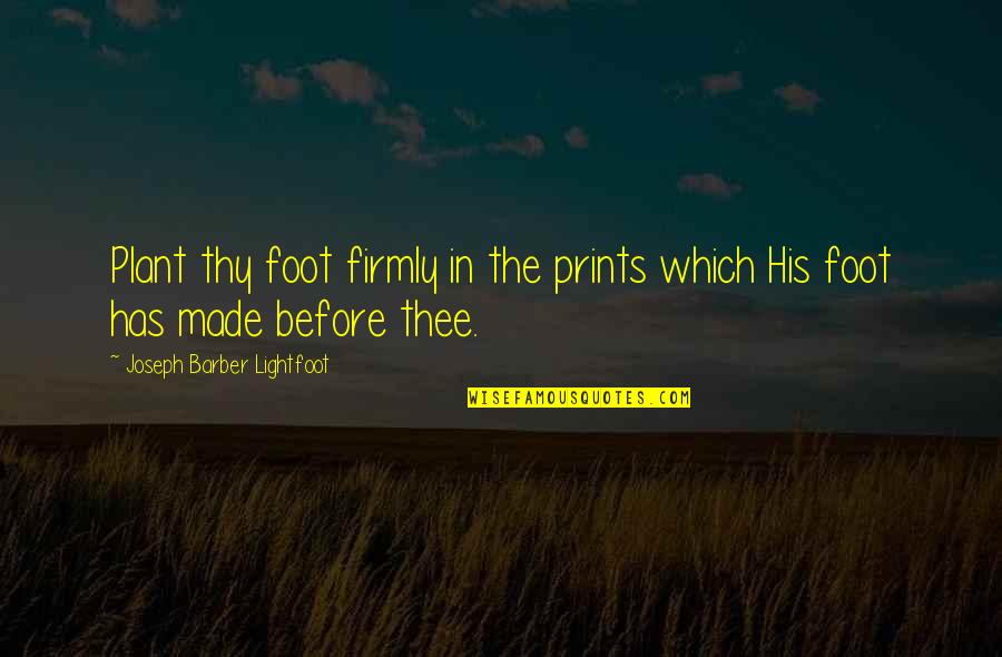 Footstone Markers Quotes By Joseph Barber Lightfoot: Plant thy foot firmly in the prints which