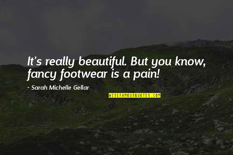 Footwear Etc Quotes By Sarah Michelle Gellar: It's really beautiful. But you know, fancy footwear