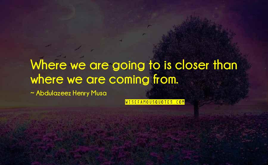 Footwear Etc San Jose Quotes By Abdulazeez Henry Musa: Where we are going to is closer than