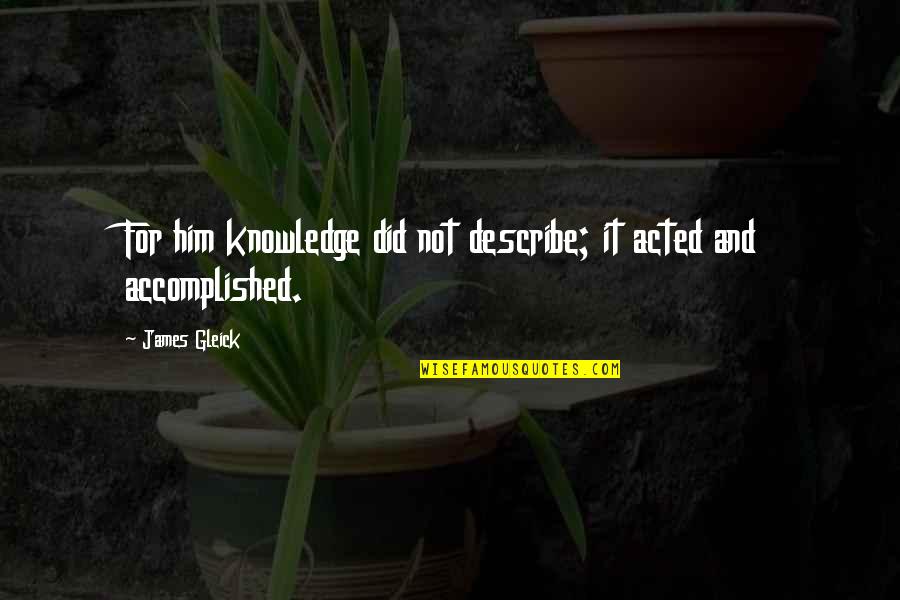 Footwork In Soccer Quotes By James Gleick: For him knowledge did not describe; it acted